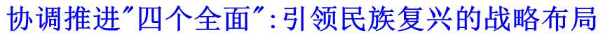 協(xié)調(diào)推進(jìn)"四個(gè)全面":引領(lǐng)民族復(fù)興的戰(zhàn)略布局